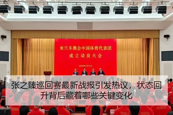 张之臻巡回赛最新战报引发热议，状态回升背后藏着哪些关键变化